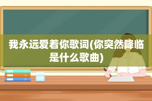 我永远爱着你歌词(你突然降临是什么歌曲)