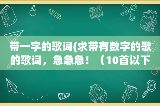 带一字的歌词(求带有数字的歌的歌词，急急急！（10首以下勿发）)