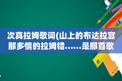 次真拉姆歌词(山上的布达拉宫那多情的拉姆错……是那首歌)