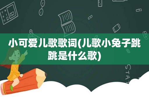 小可爱儿歌歌词(儿歌小兔子跳跳是什么歌)