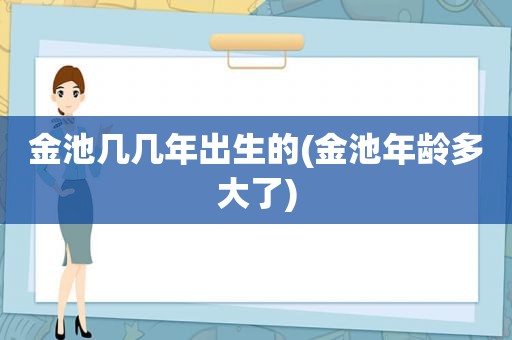 金池几几年出生的(金池年龄多大了)