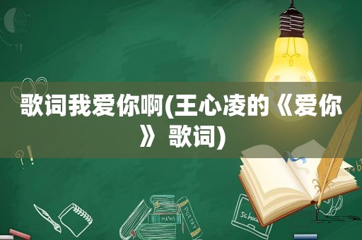 歌词我爱你啊(王心凌的《爱你》 歌词)