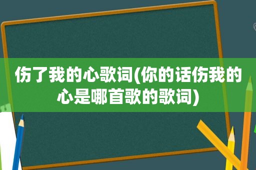 伤了我的心歌词(你的话伤我的心是哪首歌的歌词)