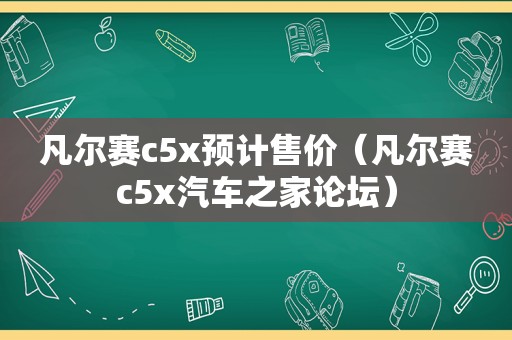 凡尔赛c5x预计售价（凡尔赛c5x汽车之家论坛）