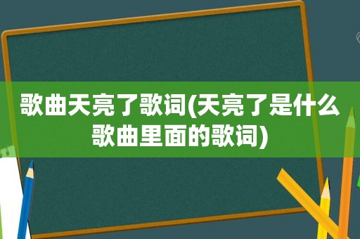 歌曲天亮了歌词(天亮了是什么歌曲里面的歌词)