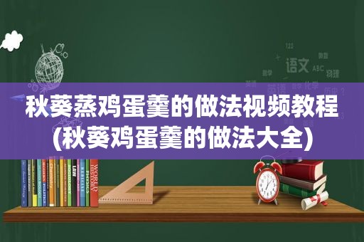 秋葵蒸鸡蛋羹的做法视频教程(秋葵鸡蛋羹的做法大全)