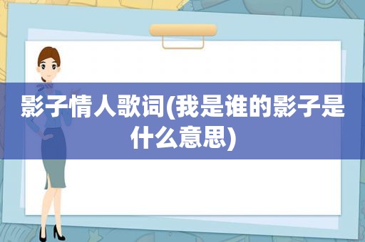 影子情人歌词(我是谁的影子是什么意思)