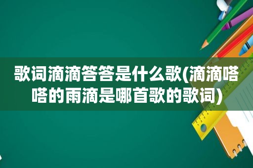 歌词滴滴答答是什么歌(滴滴嗒嗒的雨滴是哪首歌的歌词)