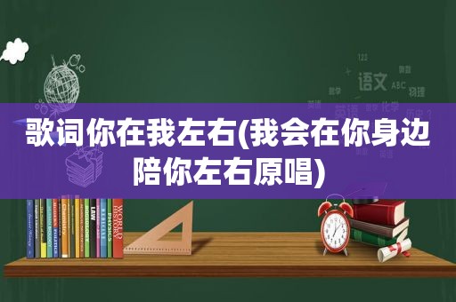 歌词你在我左右(我会在你身边陪你左右原唱)