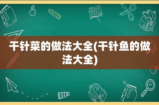 干针菜的做法大全(干针鱼的做法大全)