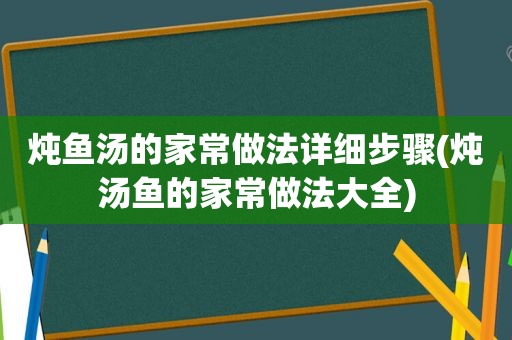 炖鱼汤的家常做法详细步骤(炖汤鱼的家常做法大全)