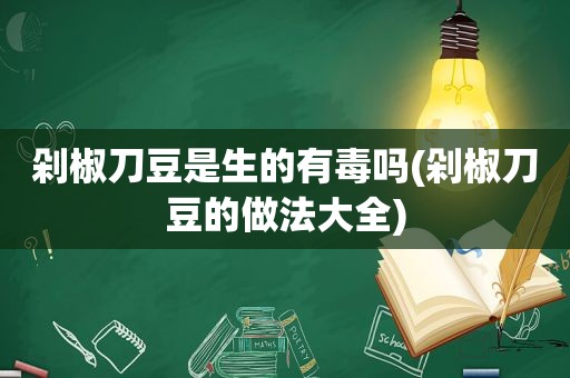 剁椒刀豆是生的有毒吗(剁椒刀豆的做法大全)