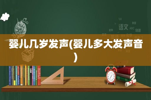 婴儿几岁发声(婴儿多大发声音)