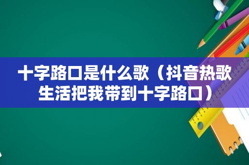 十字路口是什么歌（抖音热歌生活把我带到十字路口）