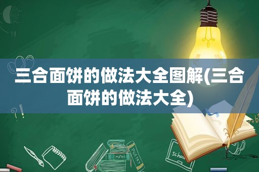 三合面饼的做法大全图解(三合面饼的做法大全)