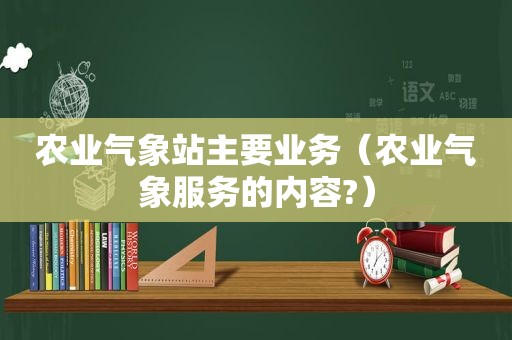 农业气象站主要业务（农业气象服务的内容?）