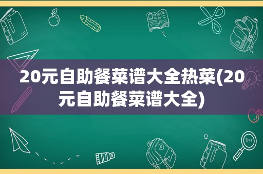 20元自助餐菜谱大全热菜(20元自助餐菜谱大全)