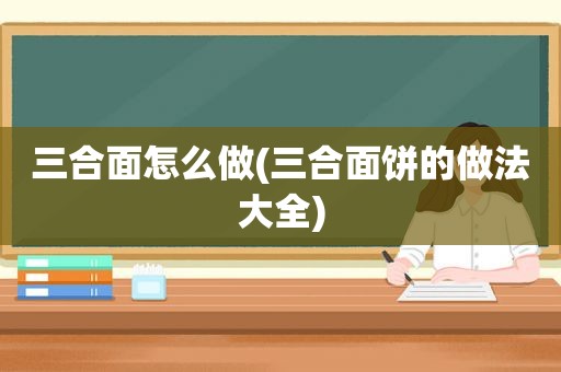 三合面怎么做(三合面饼的做法大全)