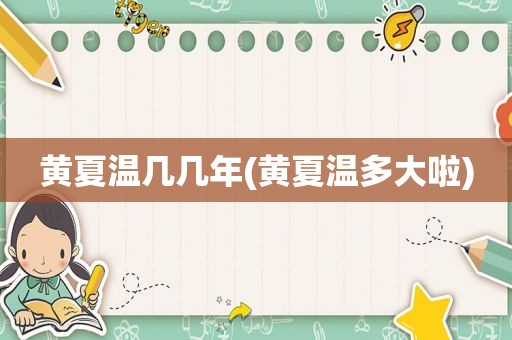 黄夏温几几年(黄夏温多大啦)