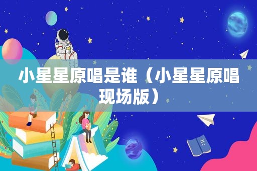 小星星原唱是谁（小星星原唱现场版）