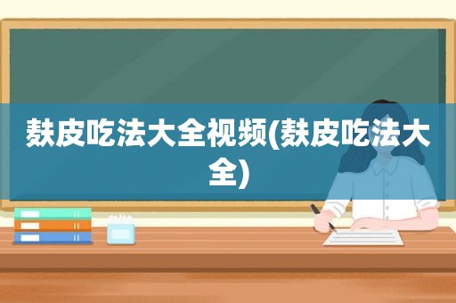 麸皮吃法大全视频(麸皮吃法大全)