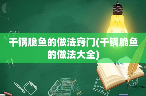 干锅脆鱼的做法窍门(干锅脆鱼的做法大全)