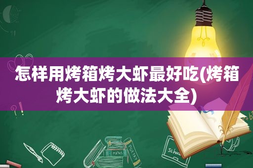 怎样用烤箱烤大虾最好吃(烤箱烤大虾的做法大全)