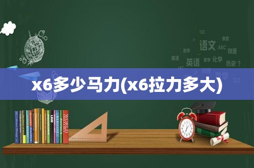 x6多少马力(x6拉力多大)