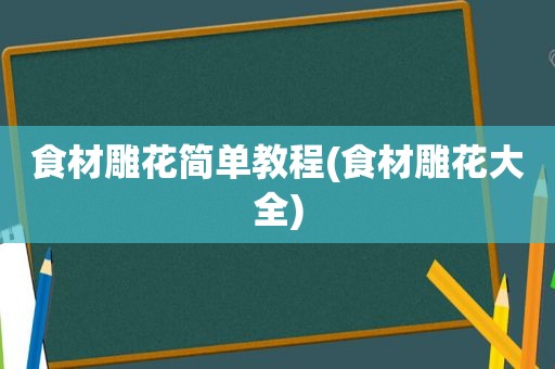 食材雕花简单教程(食材雕花大全)