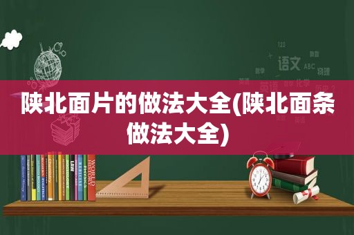 陕北面片的做法大全(陕北面条做法大全)