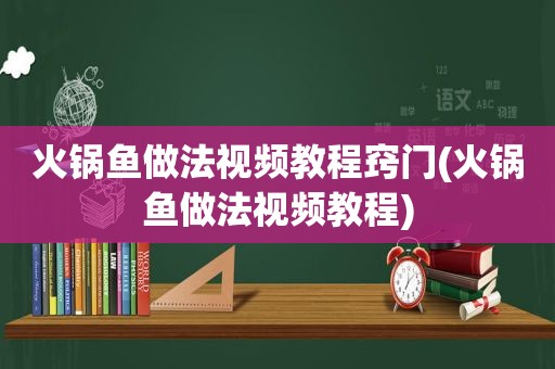 火锅鱼做法视频教程窍门(火锅鱼做法视频教程)