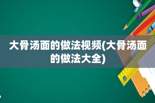 大骨汤面的做法视频(大骨汤面的做法大全)