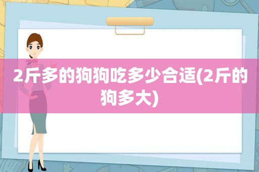 2斤多的狗狗吃多少合适(2斤的狗多大)