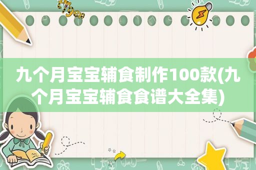 九个月宝宝辅食制作100款(九个月宝宝辅食食谱大全集)