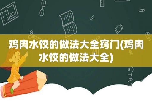 鸡肉水饺的做法大全窍门(鸡肉水饺的做法大全)