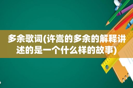 多余歌词(许嵩的多余的解释讲述的是一个什么样的故事)