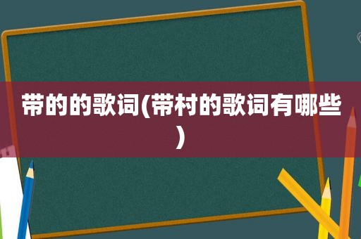 带的的歌词(带村的歌词有哪些)