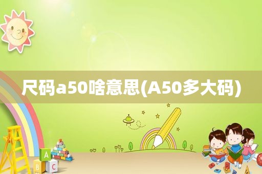 尺码a50啥意思(A50多大码)