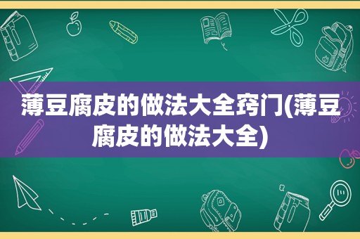 薄豆腐皮的做法大全窍门(薄豆腐皮的做法大全)