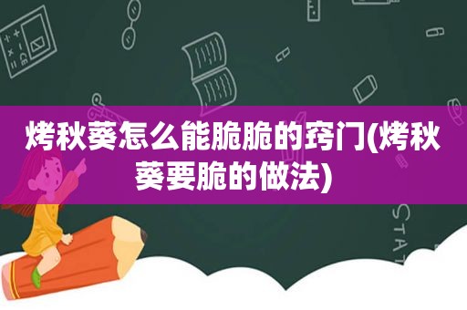 烤秋葵怎么能脆脆的窍门(烤秋葵要脆的做法)