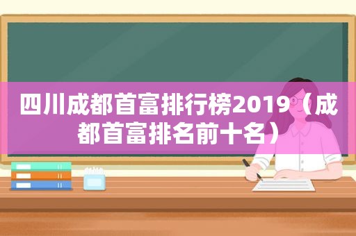 四川成都首富排行榜2019（成都首富排名前十名）