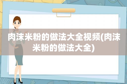 肉沫米粉的做法大全视频(肉沫米粉的做法大全)