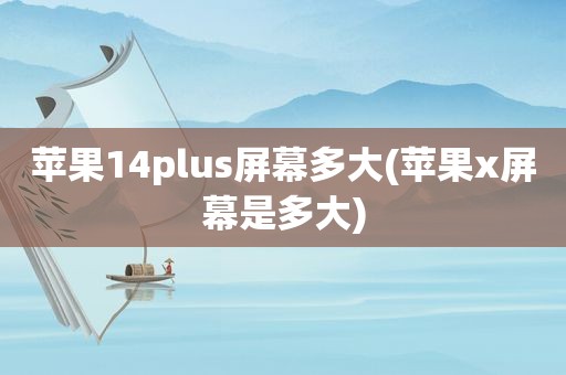 苹果14plus屏幕多大(苹果x屏幕是多大)