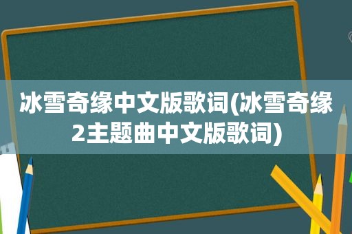 冰雪奇缘中文版歌词(冰雪奇缘2主题曲中文版歌词)