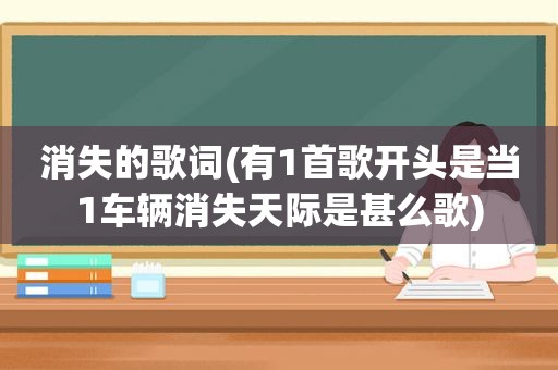 消失的歌词(有1首歌开头是当1车辆消失天际是甚么歌)