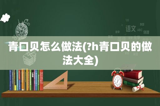 青口贝怎么做法(?h青口贝的做法大全)