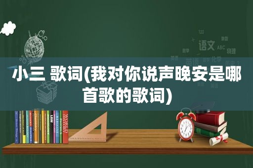 小三 歌词(我对你说声晚安是哪首歌的歌词)