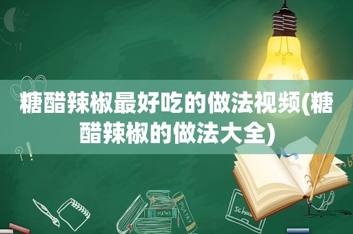 糖醋辣椒最好吃的做法视频(糖醋辣椒的做法大全)