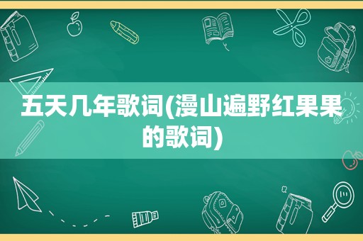 五天几年歌词(漫山遍野红果果的歌词)