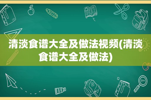 清淡食谱大全及做法视频(清淡食谱大全及做法)